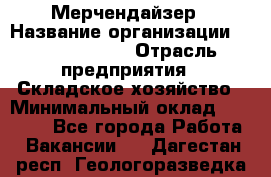 Мерчендайзер › Название организации ­ Team PRO 24 › Отрасль предприятия ­ Складское хозяйство › Минимальный оклад ­ 25 000 - Все города Работа » Вакансии   . Дагестан респ.,Геологоразведка п.